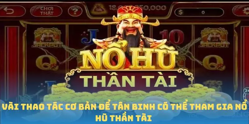 Vài thao tác cơ bản để tân binh có thể tham gia Nổ Hũ Thần Tài 
